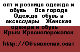  опт и розница одежда и обувь  - Все города Одежда, обувь и аксессуары » Женская одежда и обувь   . Крым,Красноперекопск